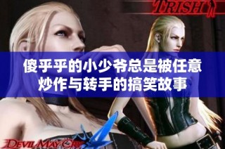 傻乎乎的小少爷总是被任意炒作与转手的搞笑故事