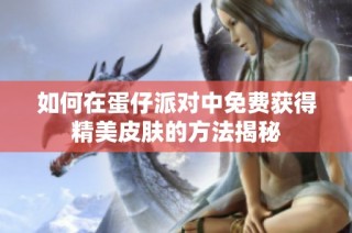 如何在蛋仔派对中免费获得精美皮肤的方法揭秘
