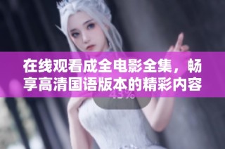 在线观看成全电影全集，畅享高清国语版本的精彩内容