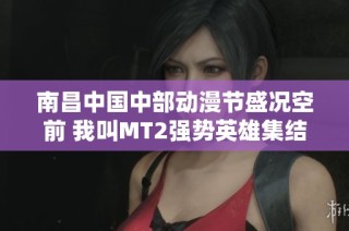 南昌中国中部动漫节盛况空前 我叫MT2强势英雄集结活动精彩纷呈
