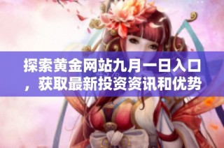 探索黄金网站九月一日入口，获取最新投资资讯和优势技巧
