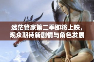 迷茫管家第二季即将上映，观众期待新剧情与角色发展引发热议