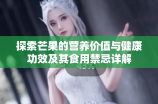 探索芒果的营养价值与健康功效及其食用禁忌详解