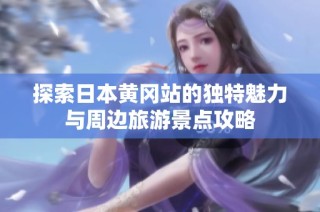 探索日本黄冈站的独特魅力与周边旅游景点攻略