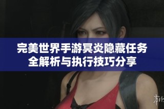 完美世界手游冥炎隐藏任务全解析与执行技巧分享