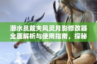 潜水员戴夫风灵月影修改器全面解析与使用指南，探秘二十项强大功能的实用技巧
