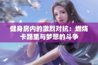 健身房内的激烈对抗：燃烧卡路里与梦想的斗争
