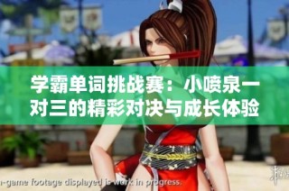 学霸单词挑战赛：小喷泉一对三的精彩对决与成长体验