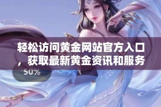 轻松访问黄金网站官方入口，获取最新黄金资讯和服务信息