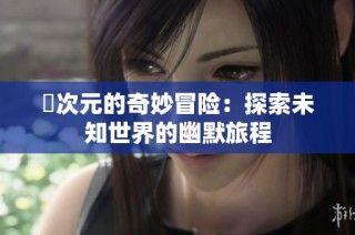 囧次元的奇妙冒险：探索未知世界的幽默旅程