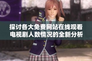 探讨各大免费网站在线观看电视剧人数情况的全新分析报告