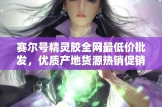 赛尔号精灵胶全网最低价批发，优质产地货源热销促销进行中，快来选购！