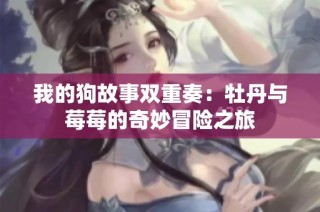 我的狗故事双重奏：牡丹与莓莓的奇妙冒险之旅