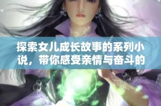 探索女儿成长故事的系列小说，带你感受亲情与奋斗的精彩瞬间