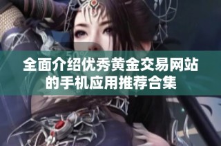 全面介绍优秀黄金交易网站的手机应用推荐合集