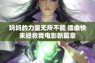 妈妈的力量无所不能 插曲快来拯救我电影新篇章