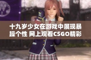 十九岁少女在游戏中展现暴躁个性 网上观看CSGO精彩瞬间