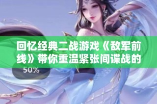 回忆经典二战游戏《敌军前线》带你重温紧张间谍战的传奇历程