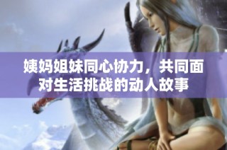 姨妈姐妹同心协力，共同面对生活挑战的动人故事