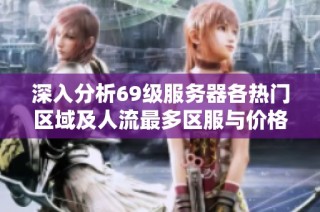 深入分析69级服务器各热门区域及人流最多区服与价格上涨原因