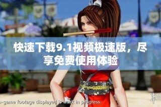 快速下载9.1视频极速版，尽享免费使用体验