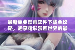 最新免费漫画软件下载全攻略，畅享精彩漫画世界的最佳选择