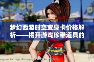 梦幻西游时空变身卡价格解析——揭开游戏珍稀道具的神秘面纱