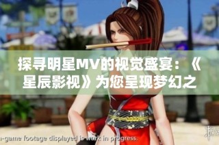 探寻明星MV的视觉盛宴：《星辰影视》为您呈现梦幻之旅