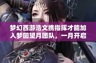 梦幻西游浩文携指挥才能加入梦回望月团队，一月开启服战新篇章