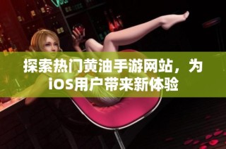 探索热门黄油手游网站，为iOS用户带来新体验