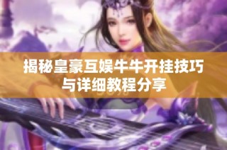 揭秘皇豪互娱牛牛开挂技巧与详细教程分享