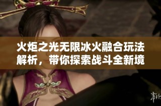 火炬之光无限冰火融合玩法解析，带你探索战斗全新境界