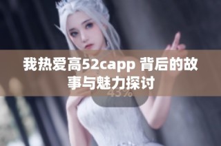 我热爱高52capp 背后的故事与魅力探讨