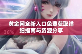 黄金网全新入口免费获取详细指南与资源分享