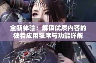 全新体验：解锁优质内容的独特应用程序与功能详解