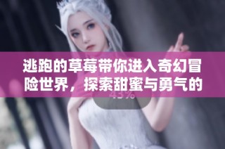 逃跑的草莓带你进入奇幻冒险世界，探索甜蜜与勇气的故事