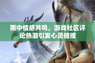 雨中情感共鸣，游戏社区评论热潮引发心灵碰撞