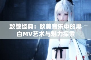 致敬经典：欧美音乐中的黑白MV艺术与魅力探索