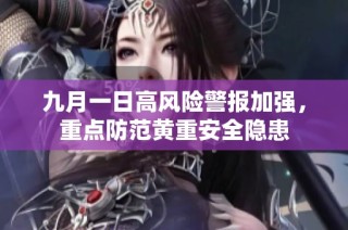 九月一日高风险警报加强，重点防范黄重安全隐患