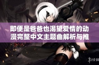 即便是爸爸也渴望爱情的动漫完整中文主题曲解析与推荐
