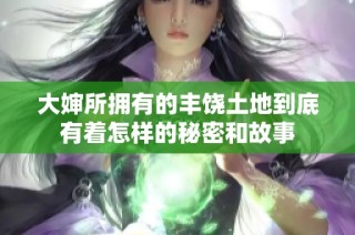 大婶所拥有的丰饶土地到底有着怎样的秘密和故事
