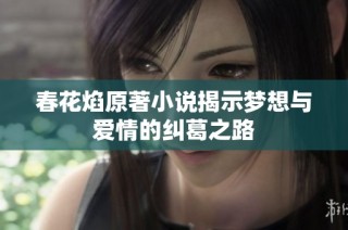 春花焰原著小说揭示梦想与爱情的纠葛之路