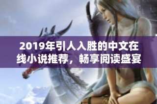 2019年引人入胜的中文在线小说推荐，畅享阅读盛宴