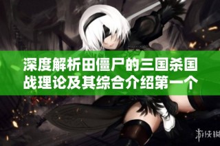深度解析田僵尸的三国杀国战理论及其综合介绍第一个阶段