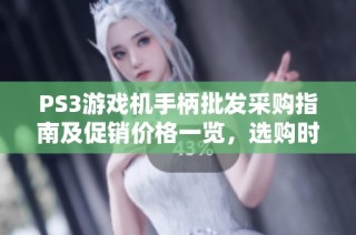 PS3游戏机手柄批发采购指南及促销价格一览，选购时的产地货源推荐