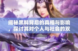 揭秘黑料背后的真相与影响，探讨其对个人与社会的双重挑战