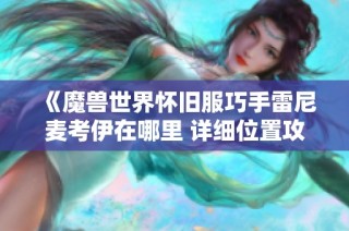 《魔兽世界怀旧服巧手雷尼麦考伊在哪里 详细位置攻略》