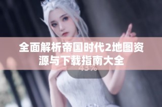 全面解析帝国时代2地图资源与下载指南大全