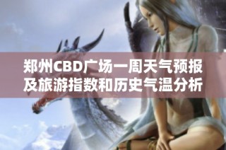郑州CBD广场一周天气预报及旅游指数和历史气温分析