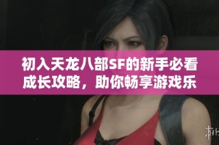 初入天龙八部SF的新手必看成长攻略，助你畅享游戏乐趣